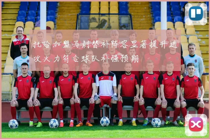 托哈加盟马刺替补阵容显著提升进攻火力符合球队补强预期