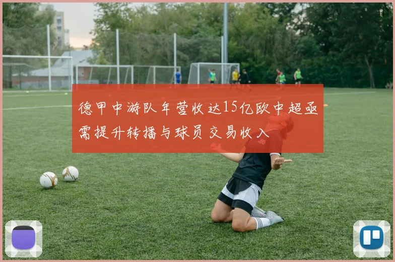 德甲中游队年营收达15亿欧中超亟需提升转播与球员交易收入