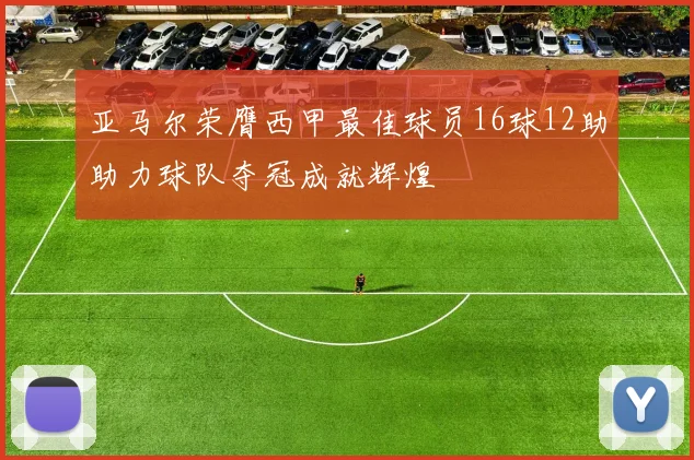 亚马尔荣膺西甲最佳球员16球12助助力球队夺冠成就辉煌