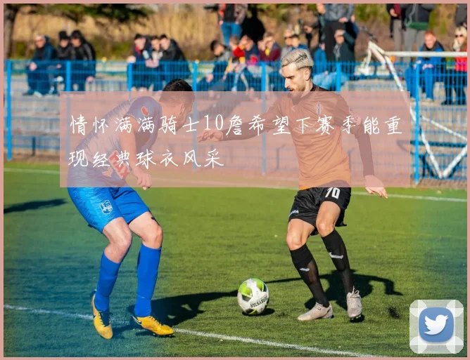 情怀满满骑士10詹希望下赛季能重现经典球衣风采
