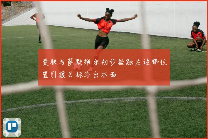 曼联与萨默维尔初步接触左边锋位置引援目标浮出水面