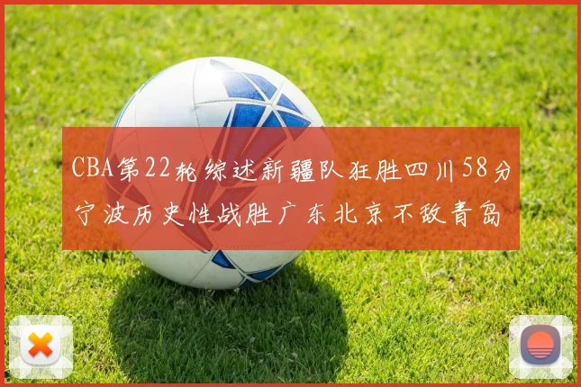 CBA第22轮综述新疆队狂胜四川58分宁波历史性战胜广东北京不敌青岛