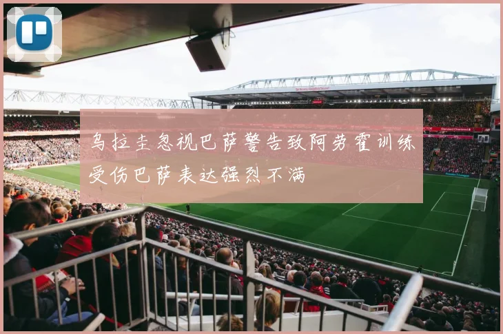 乌拉圭忽视巴萨警告致阿劳霍训练受伤巴萨表达强烈不满