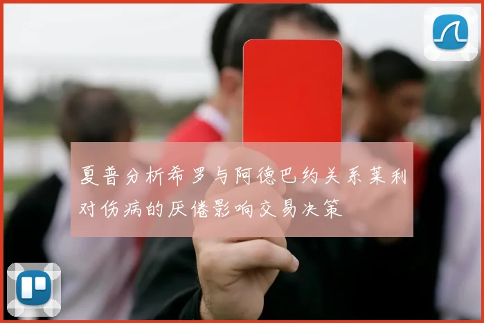夏普分析希罗与阿德巴约关系莱利对伤病的厌倦影响交易决策