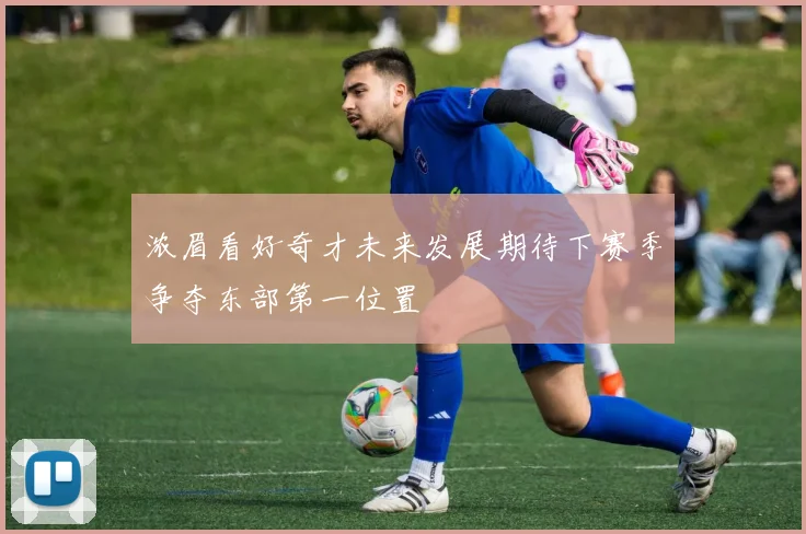 浓眉看好奇才未来发展期待下赛季争夺东部第一位置