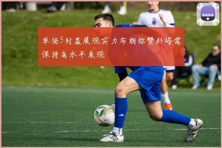 单场5封盖展现实力布朗称赞科塔需保持高水平表现