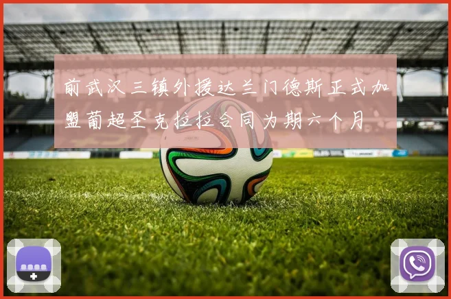 前武汉三镇外援达兰门德斯正式加盟葡超圣克拉拉合同为期六个月
