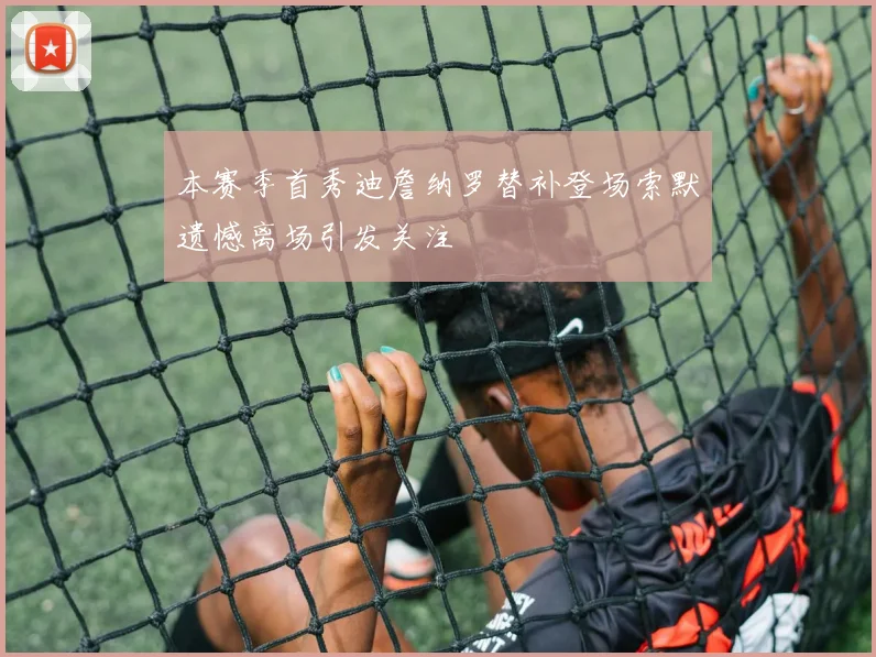 本赛季首秀迪詹纳罗替补登场索默遗憾离场引发关注