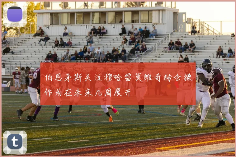 伯恩茅斯关注穆哈雷莫维奇转会操作或在未来几周展开